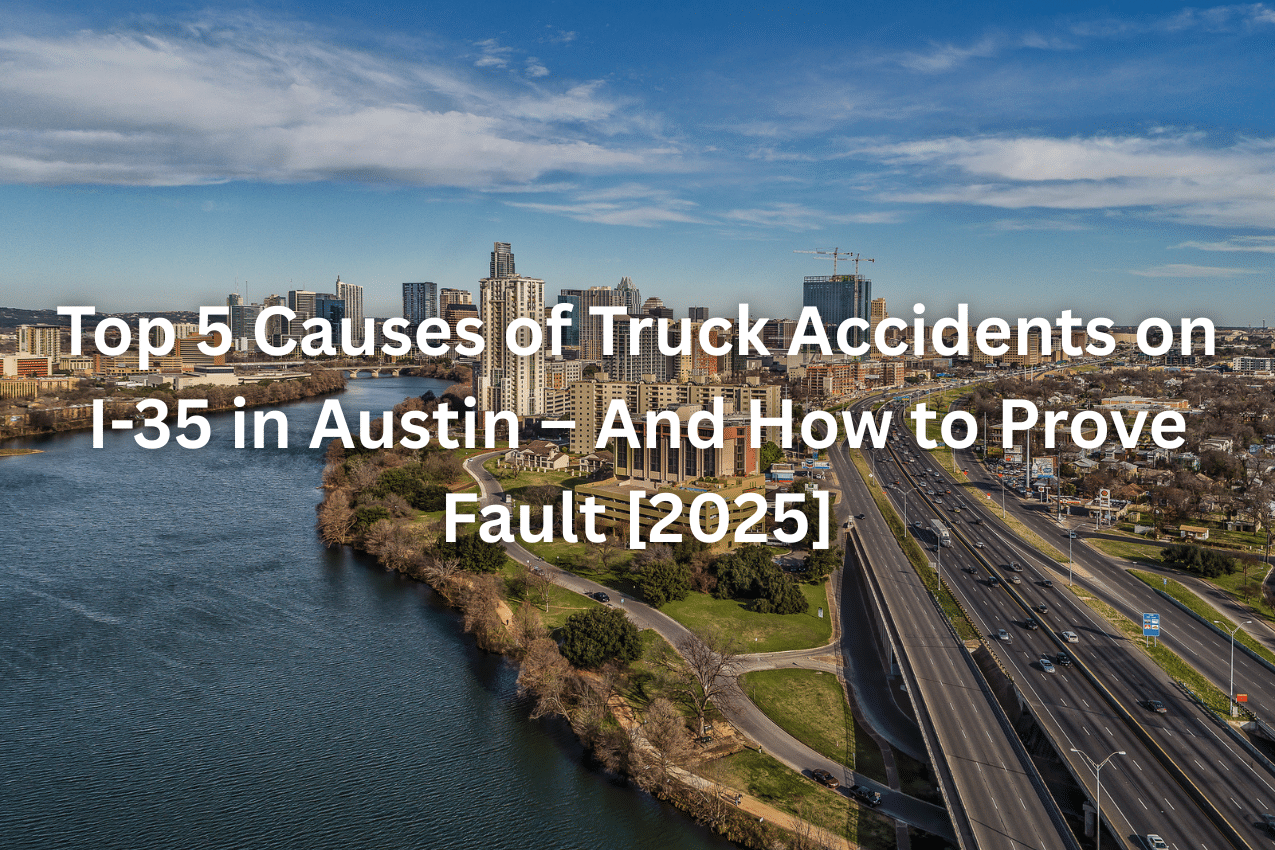 Top 5 Causes of Truck Accidents on I-35 in Austin – And How to Prove Fault [2025]