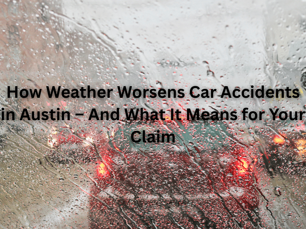 How Weather Worsens Car Accidents in Austin – And What It Means for Your Claim