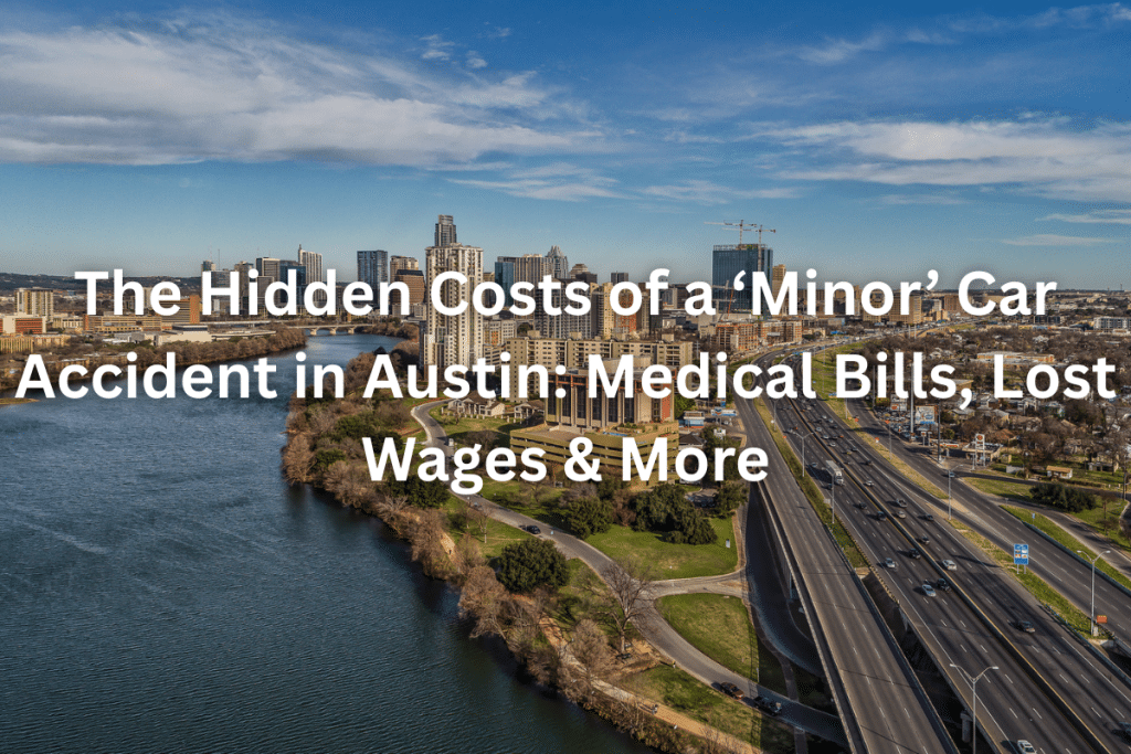 The Hidden Costs of a ‘Minor’ Car Accident in Austin: Medical Bills, Lost Wages & More